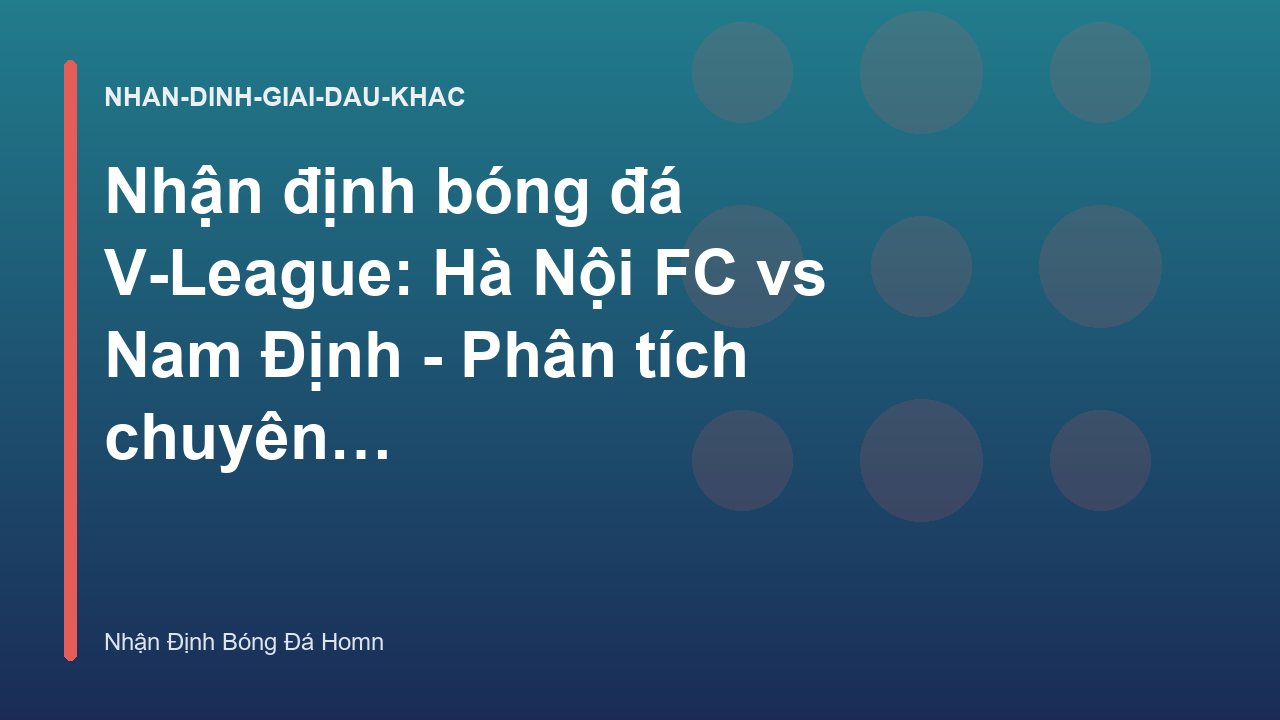 Nhận định bóng đá V-League: Hà Nội FC vs Nam Định - Phân tích chuyên sâu