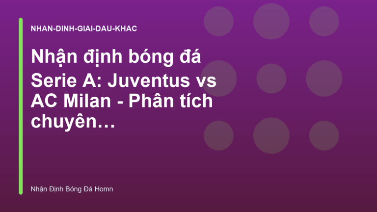 Nhận định bóng đá Serie A: Juventus vs AC Milan - Phân tích chuyên sâu