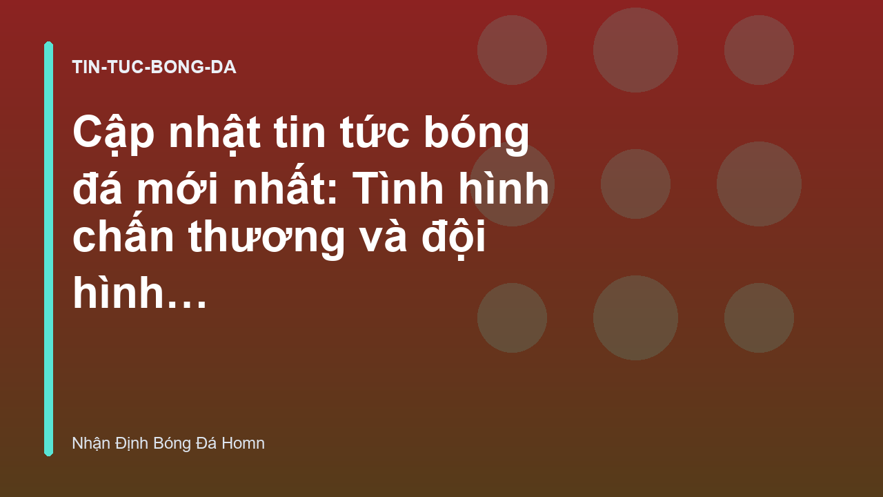 Cập nhật tin tức bóng đá mới nhất: Tình hình chấn thương và đội hình dự kiến Ngoại hạng Anh vòng này